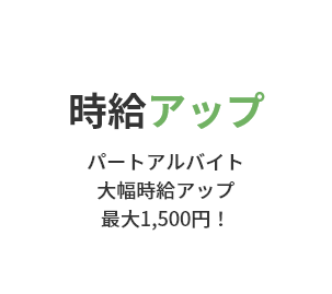 時給アップ パートアルバイト 大幅時給アップ 最大1,500円！